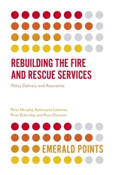 Rebuilding the Fire and Rescue Services: Policy Delivery and Assurance - Emerald Points - Murphy, Peter (Nottingham Trent University, UK) - Books - Emerald Publishing Limited - 9781838677589 - March 31, 2020