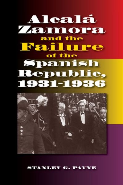 Cover for Stanley G. Payne · Alcala Zamora and the Failure of the Spanish Republic, 1931-1936 - Sussex Studies in Spanish History (Paperback Book) (2017)