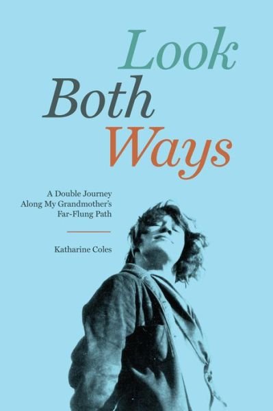 Cover for Katharine Coles · Look Both Ways A Double Journey along My Grandmother's Far-Flung Path (Book) (2018)