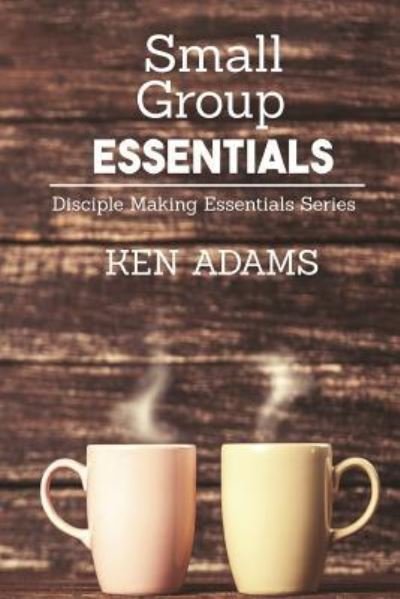 Small Group Essentials - Ken Adams - Books - Chinquapin Press - 9781942006589 - June 1, 2015