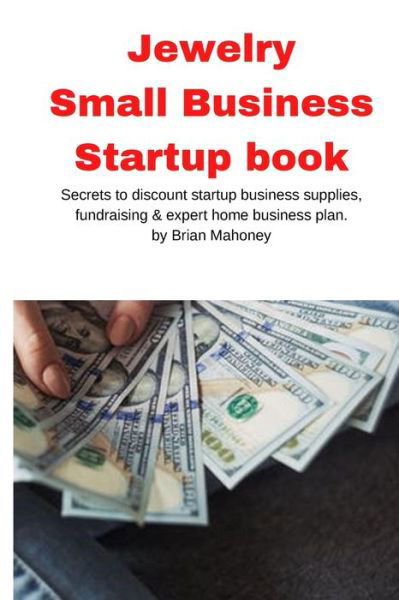 Cover for Brian Mahoney · Jewelry Business Small Business Startup book: Secrets to discount startup business supplies, fundraising &amp; expert home business plan (Taschenbuch) (2020)