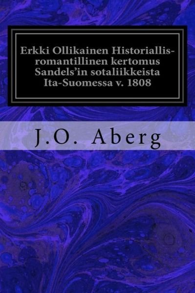 Cover for J O Aberg · Erkki Ollikainen Historiallis-romantillinen kertomus Sandels'in sotaliikkeista Ita-Suomessa v. 1808 (Paperback Book) (2017)