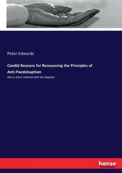 Candid Reasons for Renouncing the Principles of Anti-Paedobaptism - Peter Edwards - Bøger - Hansebooks - 9783337312589 - 6. september 2017