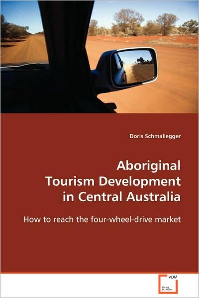 Aboriginal Tourism Development in Central Australia: How to Reach the Four-wheel-drive Market - Doris Schmallegger - Bücher - VDM Verlag Dr. Müller - 9783639106589 - 27. November 2008