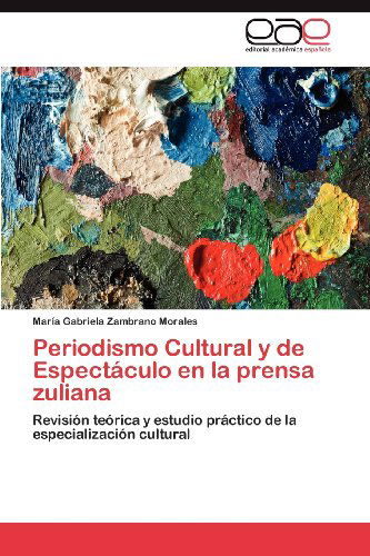Cover for María Gabriela Zambrano Morales · Periodismo Cultural Y De Espectáculo en La Prensa Zuliana: Revisión Teórica Y Estudio Práctico De La Especialización Cultural (Paperback Book) [Spanish edition] (2012)