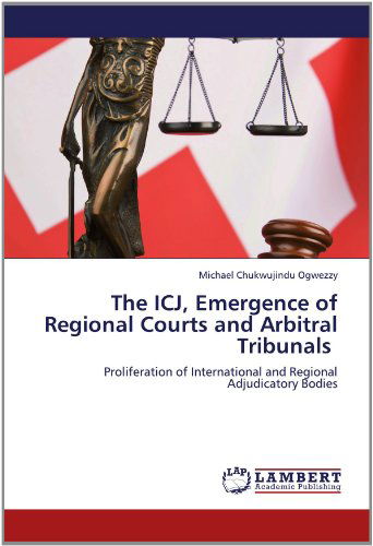 Cover for Michael Chukwujindu Ogwezzy · The Icj, Emergence of Regional Courts and Arbitral Tribunals: Proliferation of International and Regional Adjudicatory Bodies (Paperback Book) (2012)