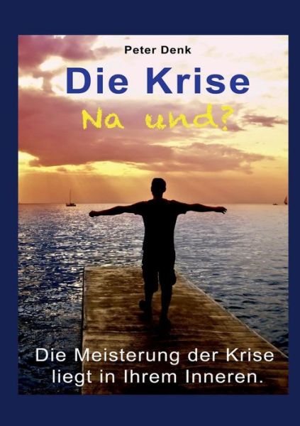 Cover for Peter Denk · Die Krise - na und?: Die Meisterung der Krise liegt in Ihrem Inneren (Paperback Book) [German edition] (2014)