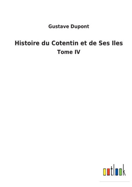 Histoire du Cotentin et de Ses Iles - Gustave Dupont - Books - Bod Third Party Titles - 9783752474589 - February 26, 2022