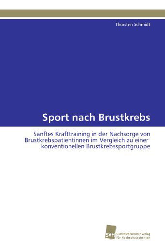 Cover for Thorsten Schmidt · Sport Nach Brustkrebs: Sanftes Krafttraining in Der Nachsorge Von Brustkrebspatientinnen Im Vergleich Zu Einer Konventionellen Brustkrebssportgruppe (Paperback Book) [German edition] (2011)