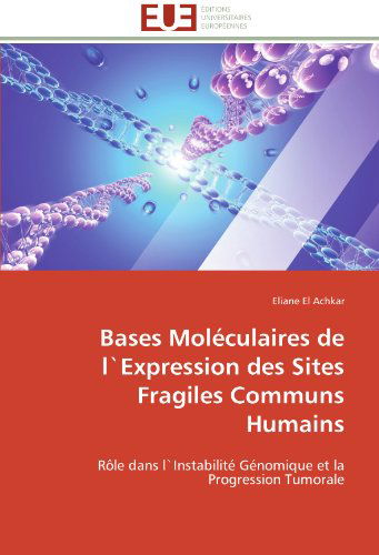 Cover for Eliane El Achkar · Bases Moléculaires De L`expression Des Sites Fragiles Communs Humains: Rôle Dans L`instabilité Génomique et La Progression Tumorale (Paperback Book) [French edition] (2018)