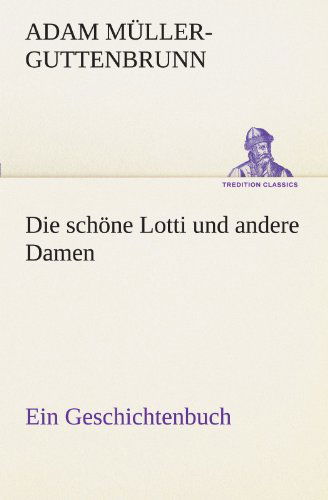 Cover for Adam Müller-guttenbrunn · Die Schöne Lotti Und Andere Damen: Ein Geschichtenbuch (Tredition Classics) (German Edition) (Pocketbok) [German edition] (2012)