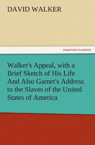 Walker's Appeal, with a Brief Sketch of His Life and Also Garnet's Address to the Slaves of the United States of America (Tredition Classics) - David Walker - Books - tredition - 9783842481589 - December 2, 2011