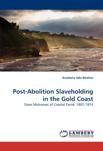 Post-abolition Slaveholding in the Gold Coast: Slave Mistresses of Coastal Fante, 1807-1874 - Kwabena Adu-boahen - Livros - LAP LAMBERT Academic Publishing - 9783844320589 - 12 de abril de 2011