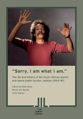 Cover for Hilde Roos · Sorry. I am what I am. The Life and Letters of the South African Pianist and Opera Coach Gordon Jephtas (1943- 92) (Pocketbok) (2023)