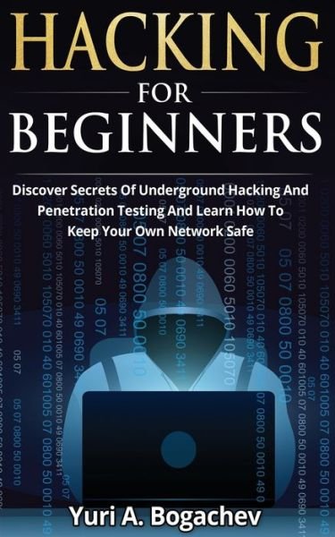 Cover for Yuri a Bogachev · Hacking For Beginners: Discover Secrets Of Underground Hacking And Penetration Testing And Learn How To Keep Your Own Network Safe (Pocketbok) (2020)