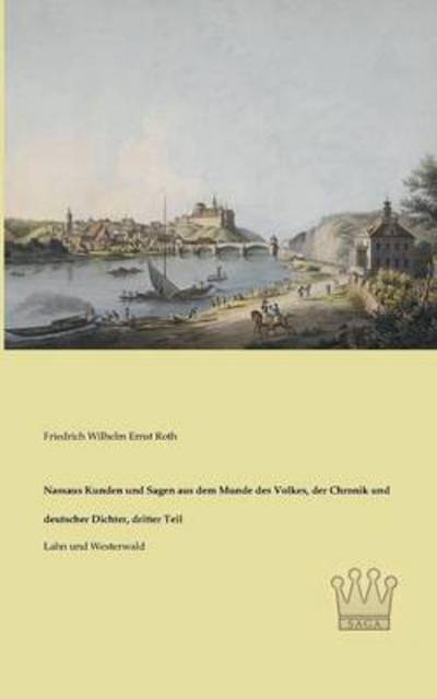 Nassaus Kunden Und Sagen Aus Dem Munde Des Volkes, Der Chronik Und Deutscher Dichter, Dritter Teil: Lahn Und Westerwald - Friedrich Wilchelm Ernst Roth - Books - Saga Verlag - 9783944349589 - March 25, 2013