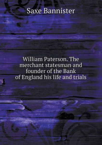 Cover for Saxe Bannister · William Paterson. the Merchant Statesman and Founder of the Bank of England His Life and Trials (Paperback Book) (2015)