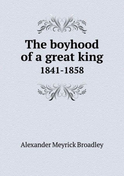 Cover for Alexander Meyrick Broadley · The Boyhood of a Great King 1841-1858 (Paperback Book) (2015)