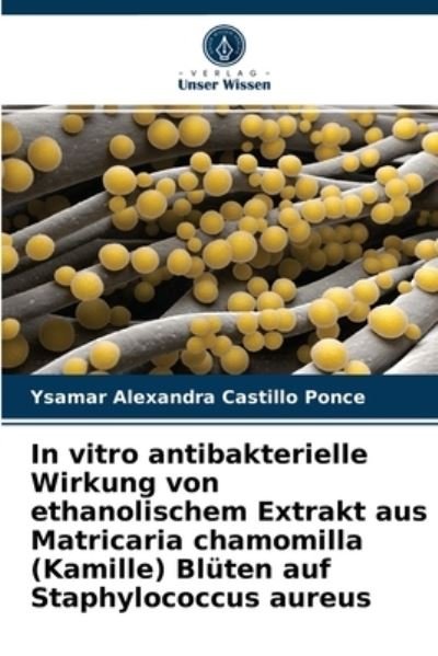 Cover for Ysamar Alexandra Castillo Ponce · In vitro antibakterielle Wirkung von ethanolischem Extrakt aus Matricaria chamomilla (Kamille) Bluten auf Staphylococcus aureus (Taschenbuch) (2021)
