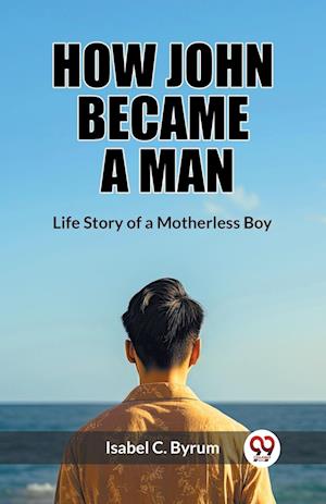 Cover for Isabel C Byrum · How John Became a ManLife Story of a Motherless Boy (Edition2023) (Paperback Book) (2024)