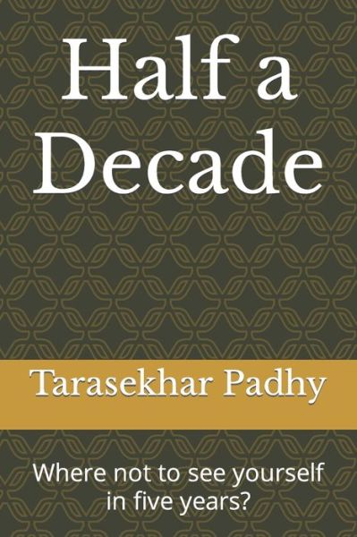 Cover for Tarasekhar Padhy · Half a Decade: Where not to see yourself in five years? (Paperback Book) (2021)