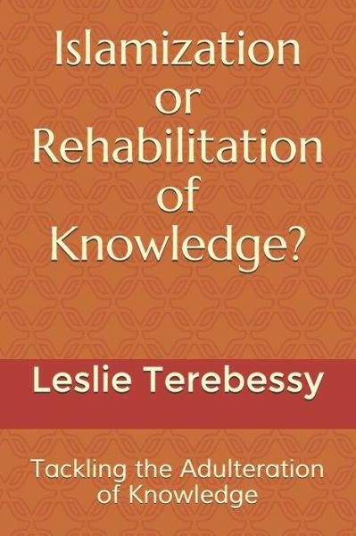 Cover for Leslie Terebessy · Islamization or Rehabilitation of Knowledge?: Tackling the Adulteration of Knowledge - Forensic Investigation Into the Fall of the Islamic Civilization &quot;It's Elementary, My Dear Watson&quot; (Paperback Book) (2021)