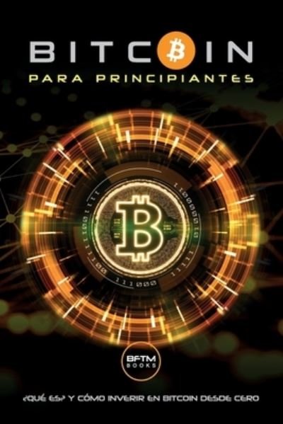 Cover for Bftm Books · Bitcoin Para Principiantes: ?Que Es? Y Como Invertir En Bitcoin Desde Cero (Taschenbuch) (2021)