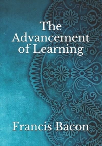 The Advancement of Learning - Francis Bacon - Books - Independently Published - 9798743546589 - April 24, 2021