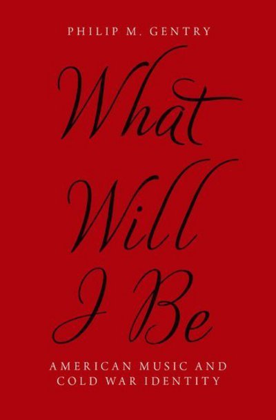 Gentry, Philip M. (Assistant Professor of Musicology, Assistant Professor of Musicology, University of Delaware) · What Will I Be: American Music and Cold War Identity (Gebundenes Buch) (2018)