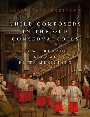 Cover for Gjerdingen, Robert O. (Professor of Music, Professor of Music, Northwestern University) · Child Composers in the Old Conservatories: How Orphans Became Elite Musicians (Hardcover Book) (2020)