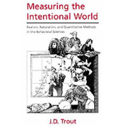 Cover for Trout, J. D. (Associate Professor of Philosophy and Adjunct Associate Professor, Parmly Hearing Institute, Associate Professor of Philosophy and Adjunct Associate Professor, Parmly Hearing Institute, Loyola University, Chicago) · Measuring the Intentional World: Realism, Naturalism, and Quantitative Methods in the Behavioral Sciences (Paperback Book) (2003)