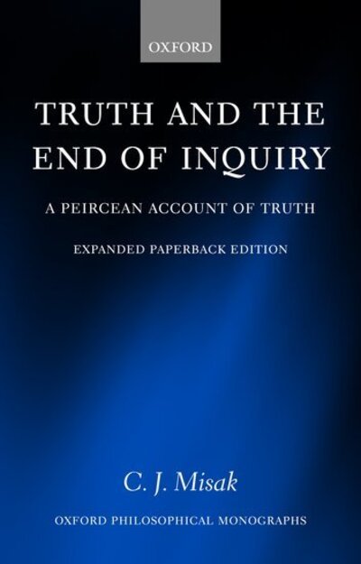 Cover for Misak, C. J. (, Department of Philosophy, University of Toronto) · Truth and the End of Inquiry: A Peircean Account of Truth - Oxford Philosophical Monographs (Paperback Book) (2004)