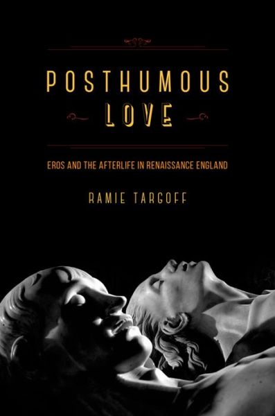 Cover for Ramie Targoff · Posthumous Love: Eros and the Afterlife in Renaissance England (Hardcover Book) (2014)