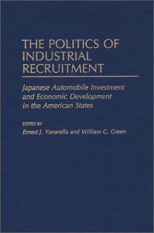 Cover for William Green · The Politics of Industrial Recruitment: Japanese Automobile Investment and Economic Development in the American States (Gebundenes Buch) [First Edition (Us) First Printing edition] (1990)