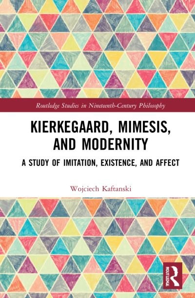 Cover for Wojciech Kaftanski · Kierkegaard, Mimesis, and Modernity: A Study of Imitation, Existence, and Affect - Routledge Studies in Nineteenth-Century Philosophy (Hardcover Book) (2021)