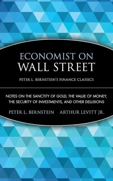 Economist on Wall Street (Peter L. Bernstein's Finance Classics): Notes on the Sanctity of Gold, the Value of Money, the Security of Investments, and Other Delusions - Peter L. Bernstein's Finance Classics - Bernstein, Peter L. (New York, New York) - Books - John Wiley & Sons Inc - 9780470287590 - September 12, 2008