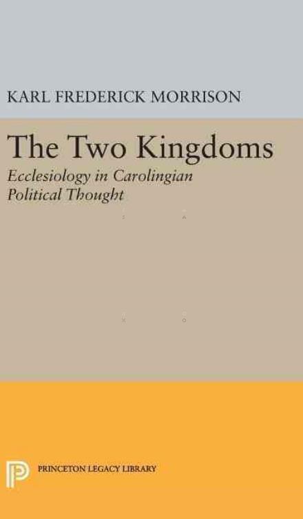 Two Kingdoms: Ecclesiology in Carolingian Political Thought - Princeton Legacy Library - Karl F. Morrison - Books - Princeton University Press - 9780691651590 - April 19, 2016
