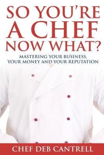 Cover for Deb Cantrell · So You're A Chef Now What? : Mastering Your Business, Your Money and Your Reputation (Paperback Bog) (2015)