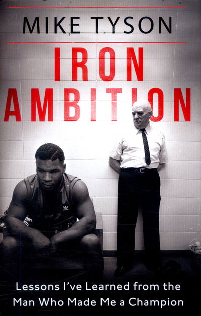 Iron Ambition: Lessons I've Learned from the Man Who Made Me a Champion - Mike Tyson - Bücher - Little, Brown Book Group - 9780751559590 - 25. Mai 2017