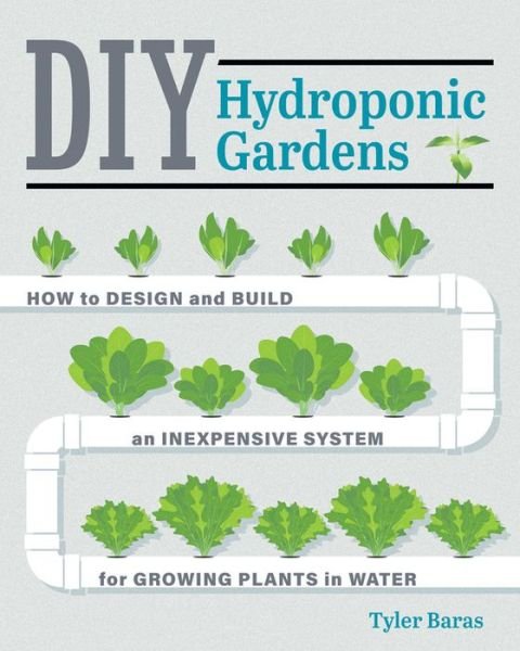 Cover for Tyler Baras · DIY Hydroponic Gardens: How to Design and Build an Inexpensive System for Growing Plants in Water (Paperback Book) [First Edition, New edition] (2018)