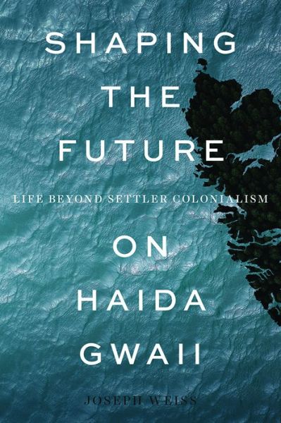 Cover for Joseph Weiss · Shaping the Future on Haida Gwaii: Life beyond Settler Colonialism (Paperback Book) (2019)