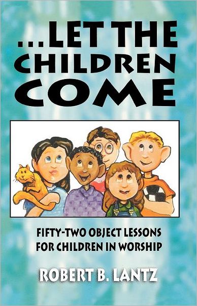 ... Let the Children Come - Robert  B. Lantz - Books - CSS Publishing Company - 9780788010590 - 1997