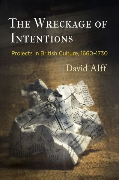 Cover for David Alff · The Wreckage of Intentions: Projects in British Culture, 166-173 - Alembics: Penn Studies in Literature and Science (Hardcover Book) (2017)