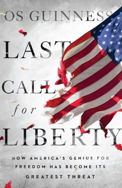 Cover for Os Guinness · Last Call for Liberty - How America's Genius for Freedom Has Become Its Greatest Threat (Inbunden Bok) (2018)