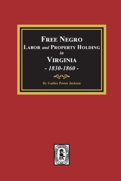 Free Negro Labor and Property Holding in Virginia, 1830-1860. - Luther Porter Jackson - Books - Southern Historical Press, Inc. - 9780893088590 - January 31, 2020