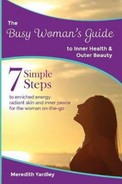 Cover for Meredith Yardley · The Busy Woman's Guide to Inner Health and Outer Beauty (Paperback Book) (2016)