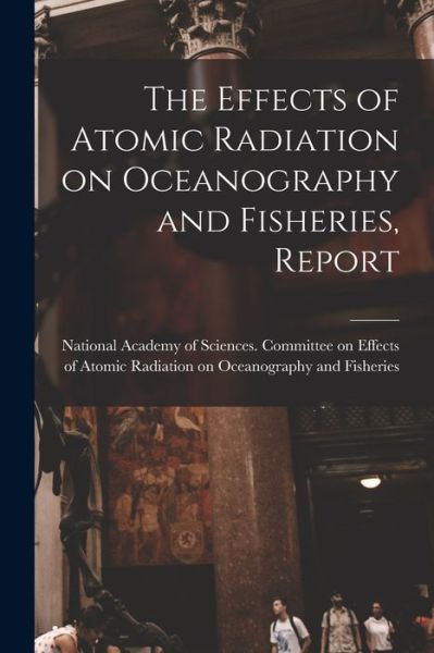 Cover for National Academy of Sciences (U S ) · The Effects of Atomic Radiation on Oceanography and Fisheries, Report (Paperback Book) (2021)