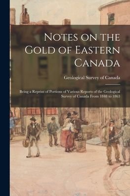 Cover for Geological Survey of Canada · Notes on the Gold of Eastern Canada; Being a Reprint of Portions of Various Reports of the Geological Survey of Canada From 1848 to 1863 (Paperback Book) (2021)