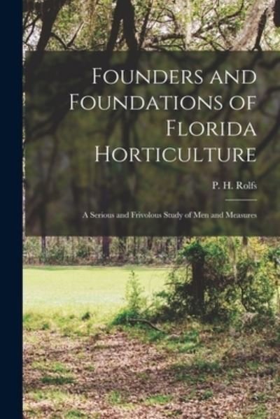 Cover for P H (Peter Henry) 1865-1944 Rolfs · Founders and Foundations of Florida Horticulture; a Serious and Frivolous Study of Men and Measures (Paperback Book) (2021)
