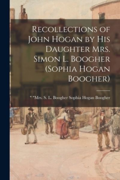 Cover for Sophia Hogan Mrs S L Bo Boogher · Recollections of John Hogan by His Daughter Mrs. Simon L. Boogher (Sophia Hogan Boogher) (Paperback Book) (2021)